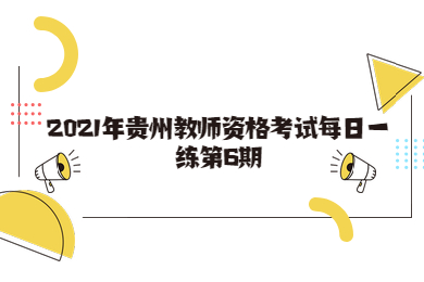 2021年贵州教师资格考试每日一练第6期