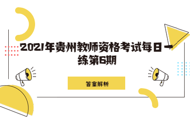 2021年贵州教师资格考试每日一练第6期答案解析