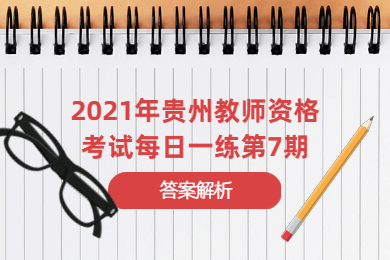 2021年贵州教师资格考试每日一练第7期答案解析