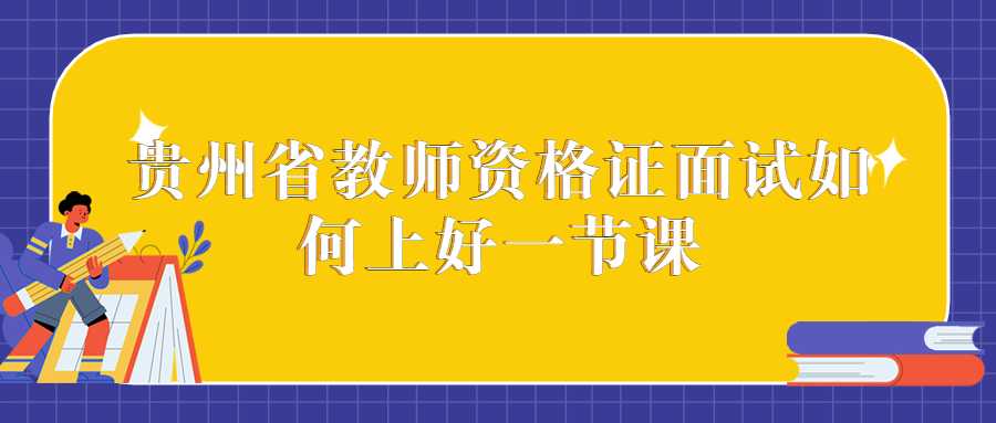 贵州省教师资格证面试如何上好一节课