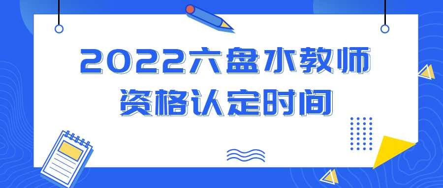 2022六盘水教师资格认定时间