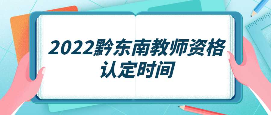 2022黔东南教师资格认定时间