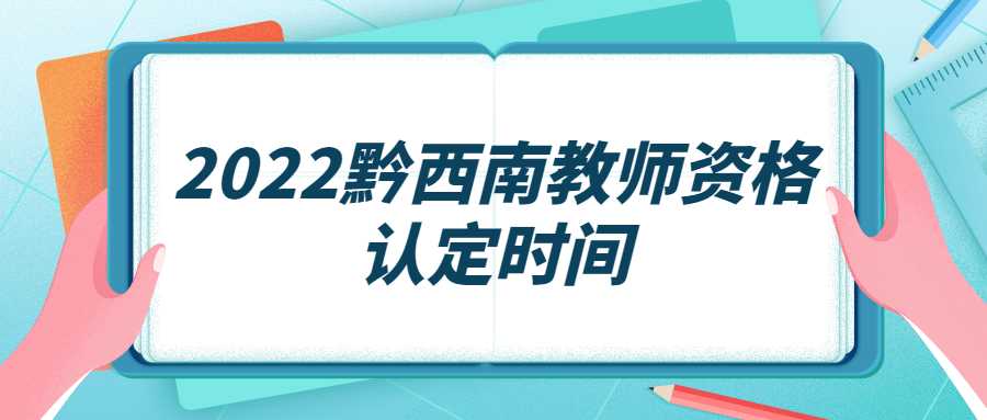 2022黔西南教师资格认定时间