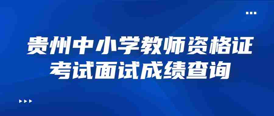 贵州中小学教师资格证考试面试成绩查询